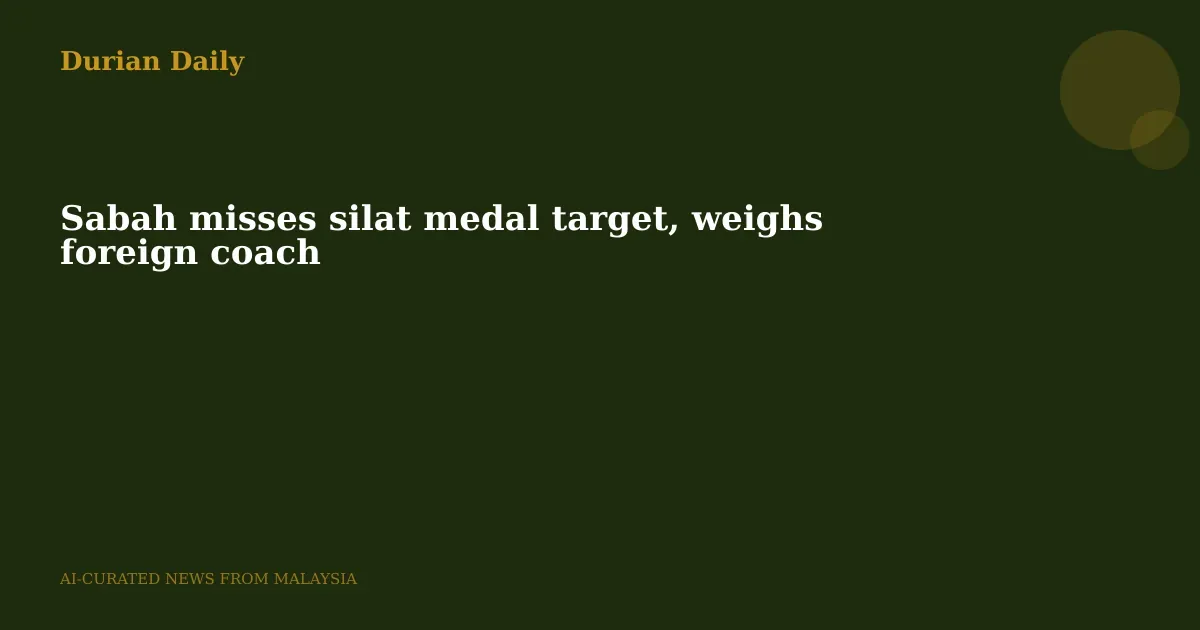 Sabah misses silat medal target, weighs foreign coach