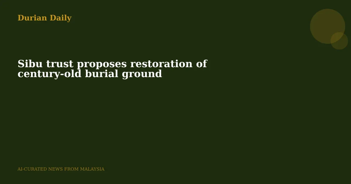 Sibu trust proposes restoration of century-old burial ground