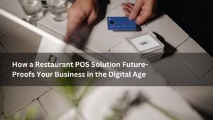 How a Restaurant POS Solution Future-Proofs Your Business in the Digital Age