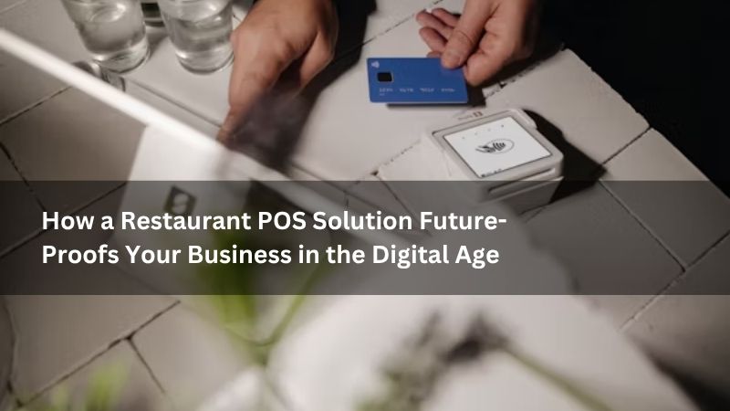 How a Restaurant POS Solution Future-Proofs Your Business in the Digital Age